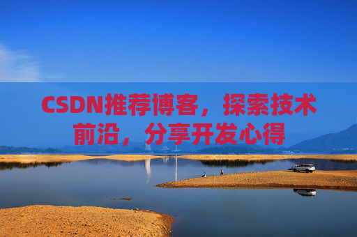 CSDN推荐博客，探索技术前沿，分享开发心得